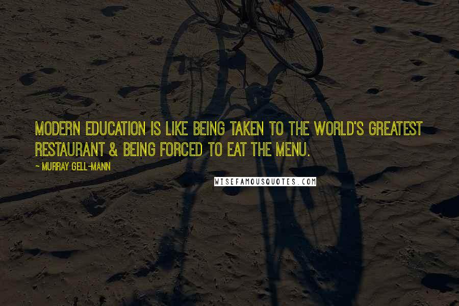 Murray Gell-Mann Quotes: Modern education is like being taken to the world's greatest restaurant & being forced to eat the menu.