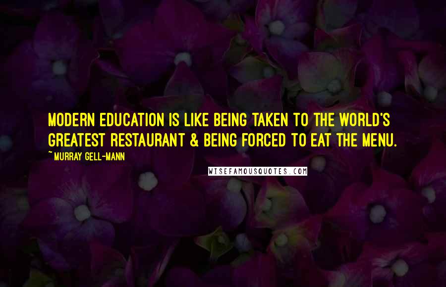 Murray Gell-Mann Quotes: Modern education is like being taken to the world's greatest restaurant & being forced to eat the menu.