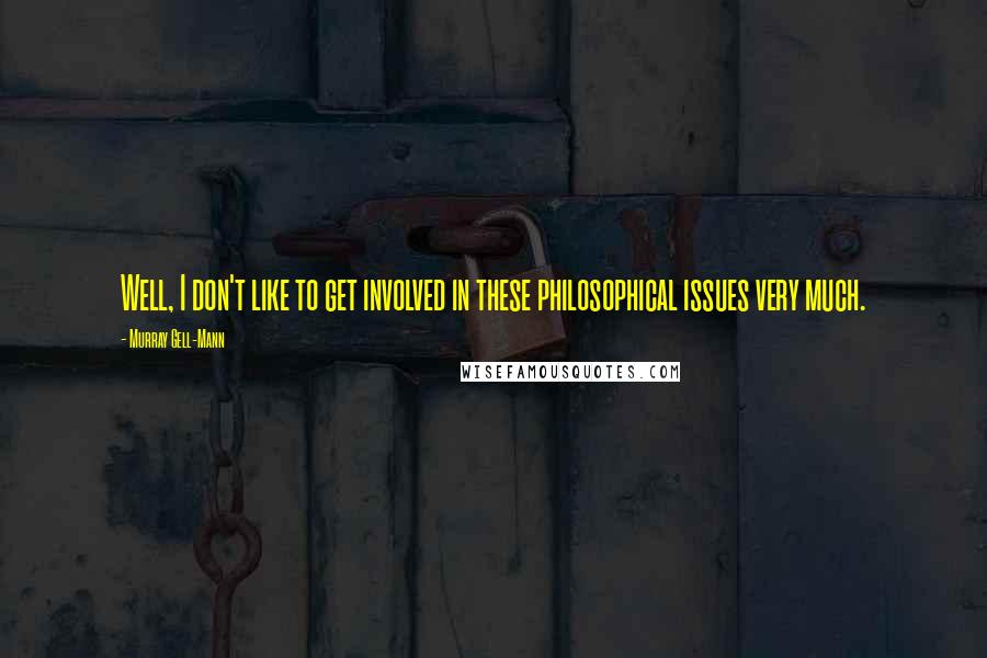 Murray Gell-Mann Quotes: Well, I don't like to get involved in these philosophical issues very much.