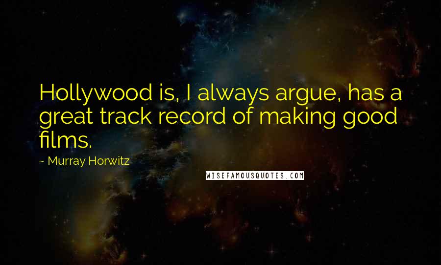 Murray Horwitz Quotes: Hollywood is, I always argue, has a great track record of making good films.