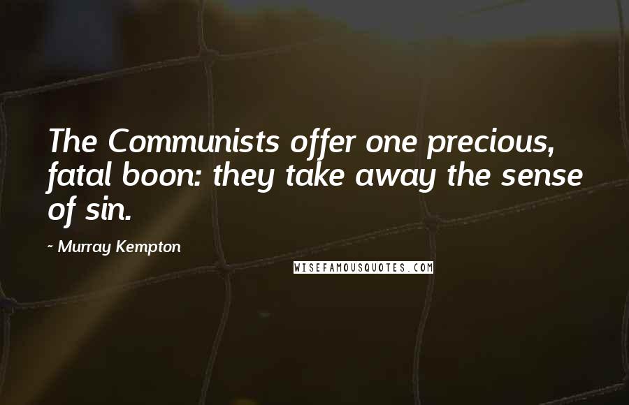 Murray Kempton Quotes: The Communists offer one precious, fatal boon: they take away the sense of sin.