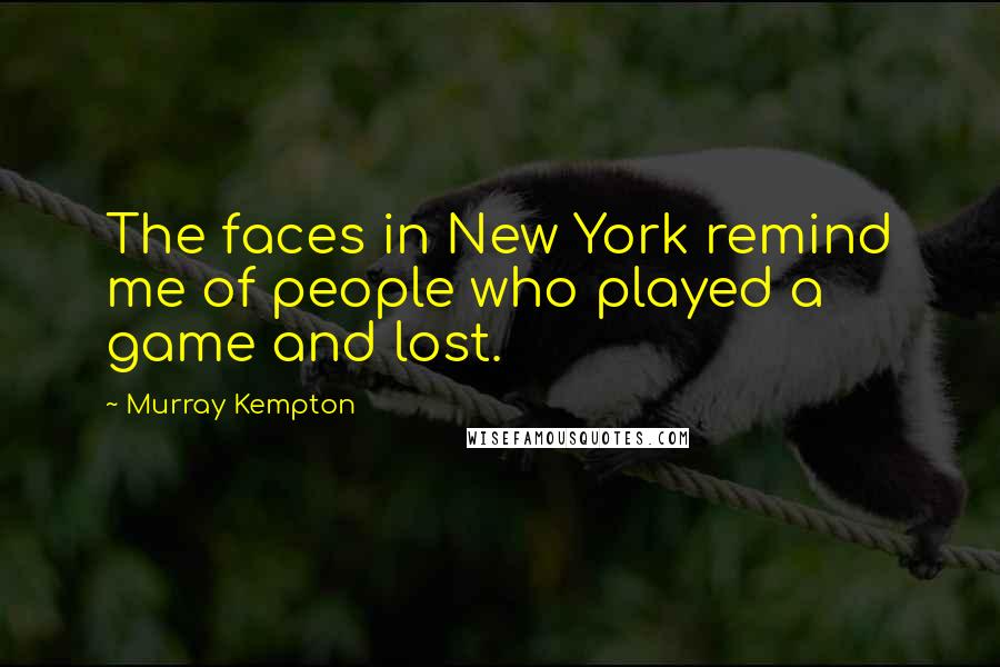 Murray Kempton Quotes: The faces in New York remind me of people who played a game and lost.