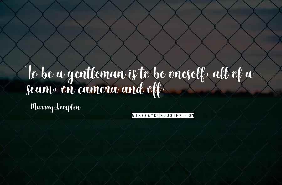 Murray Kempton Quotes: To be a gentleman is to be oneself, all of a seam, on camera and off.