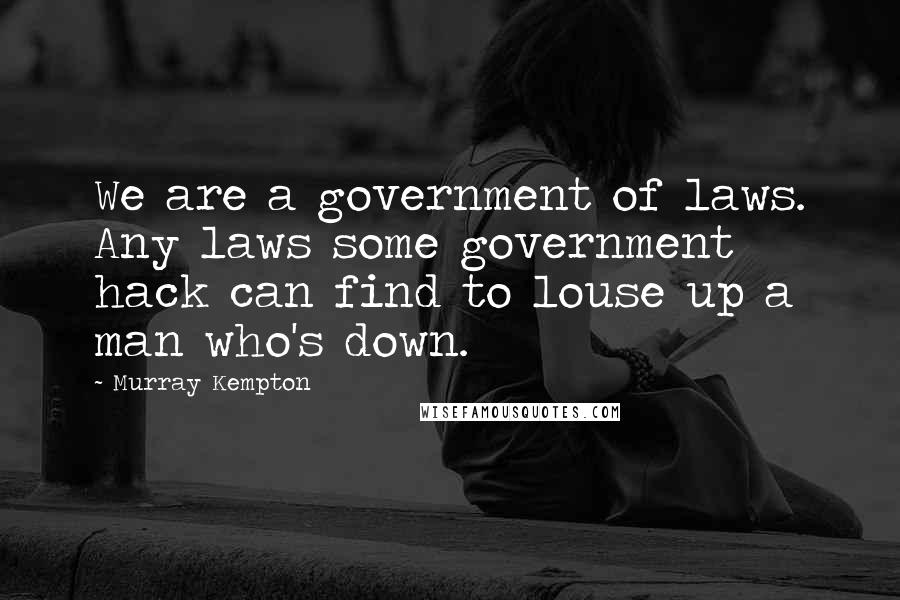 Murray Kempton Quotes: We are a government of laws. Any laws some government hack can find to louse up a man who's down.