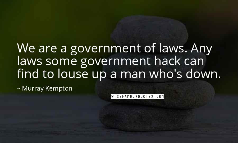 Murray Kempton Quotes: We are a government of laws. Any laws some government hack can find to louse up a man who's down.