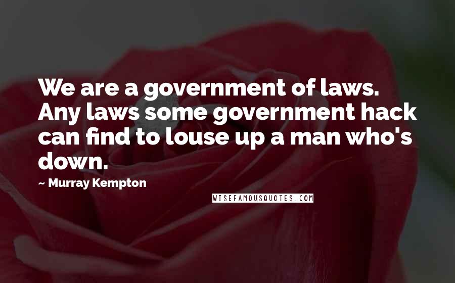 Murray Kempton Quotes: We are a government of laws. Any laws some government hack can find to louse up a man who's down.