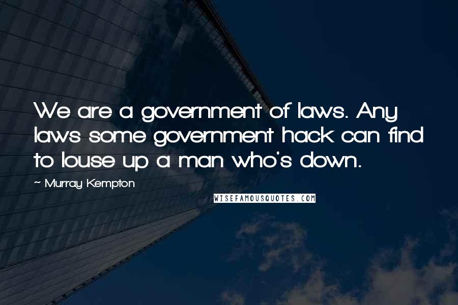 Murray Kempton Quotes: We are a government of laws. Any laws some government hack can find to louse up a man who's down.