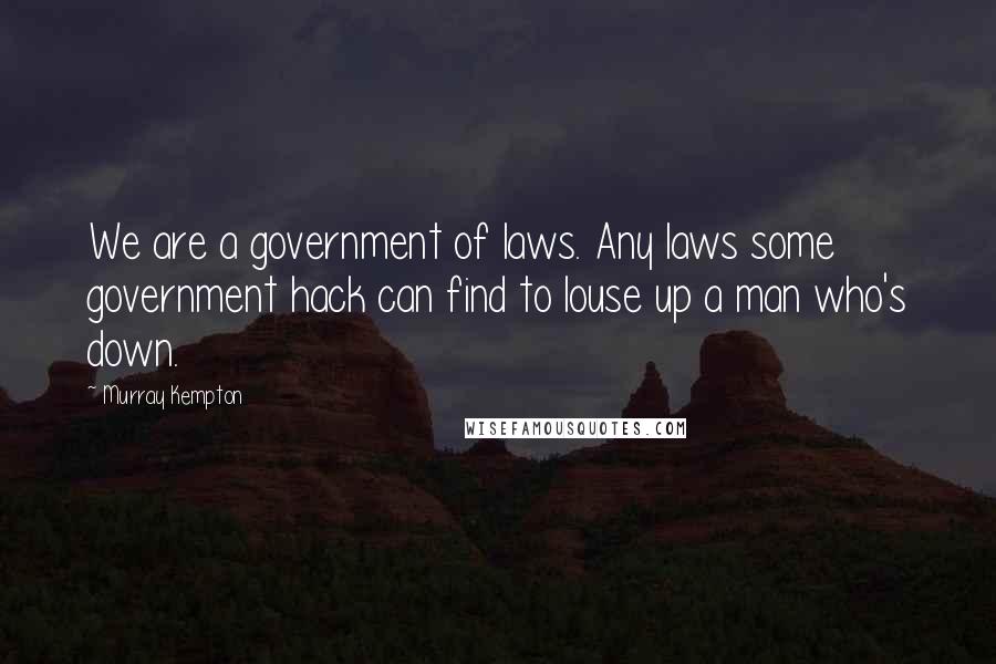 Murray Kempton Quotes: We are a government of laws. Any laws some government hack can find to louse up a man who's down.