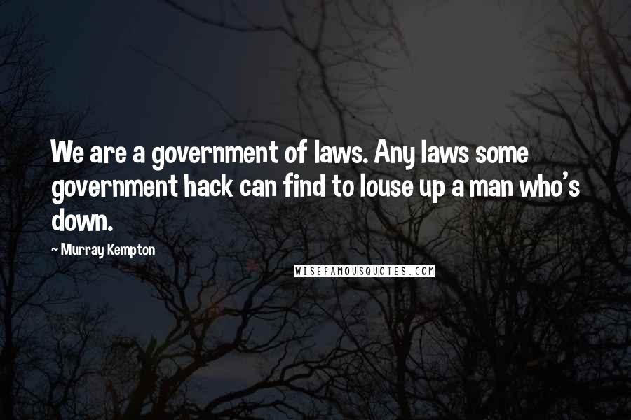 Murray Kempton Quotes: We are a government of laws. Any laws some government hack can find to louse up a man who's down.