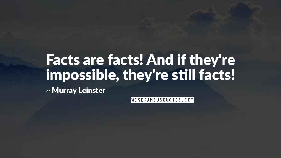Murray Leinster Quotes: Facts are facts! And if they're impossible, they're still facts!