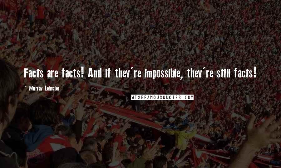 Murray Leinster Quotes: Facts are facts! And if they're impossible, they're still facts!