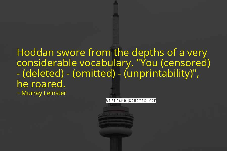 Murray Leinster Quotes: Hoddan swore from the depths of a very considerable vocabulary. "You (censored) - (deleted) - (omitted) - (unprintability)", he roared.