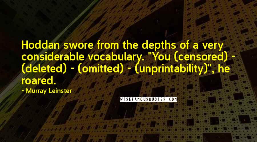 Murray Leinster Quotes: Hoddan swore from the depths of a very considerable vocabulary. "You (censored) - (deleted) - (omitted) - (unprintability)", he roared.