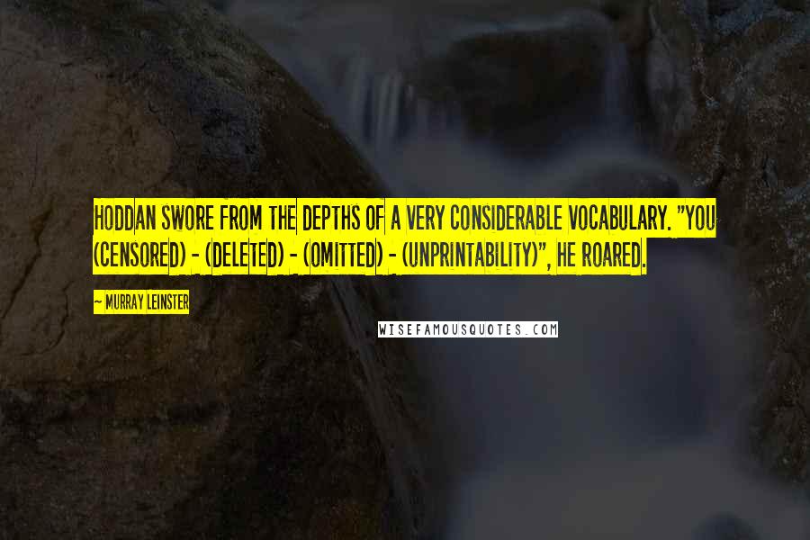 Murray Leinster Quotes: Hoddan swore from the depths of a very considerable vocabulary. "You (censored) - (deleted) - (omitted) - (unprintability)", he roared.