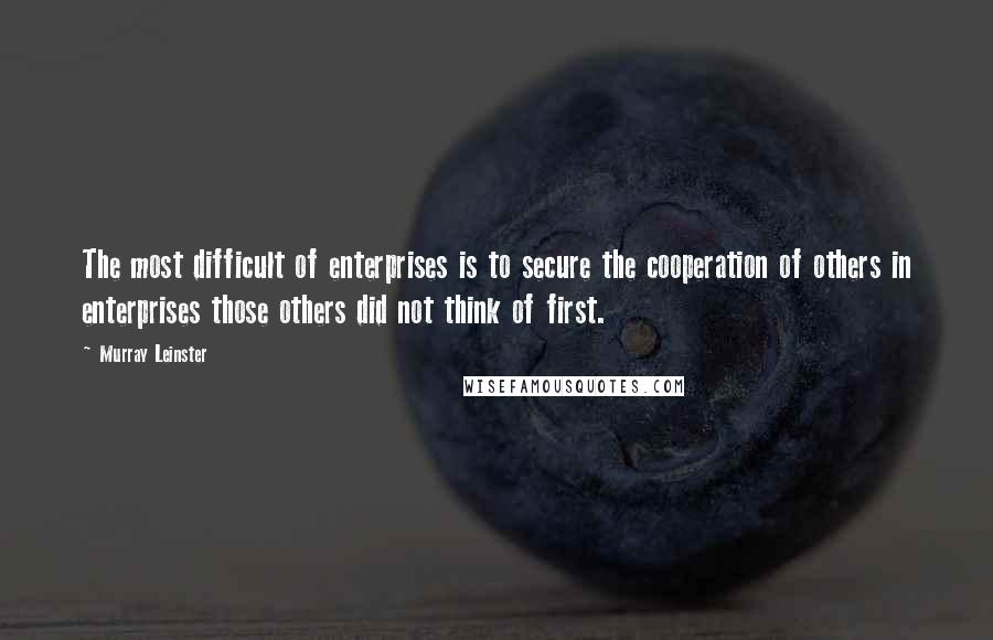 Murray Leinster Quotes: The most difficult of enterprises is to secure the cooperation of others in enterprises those others did not think of first.