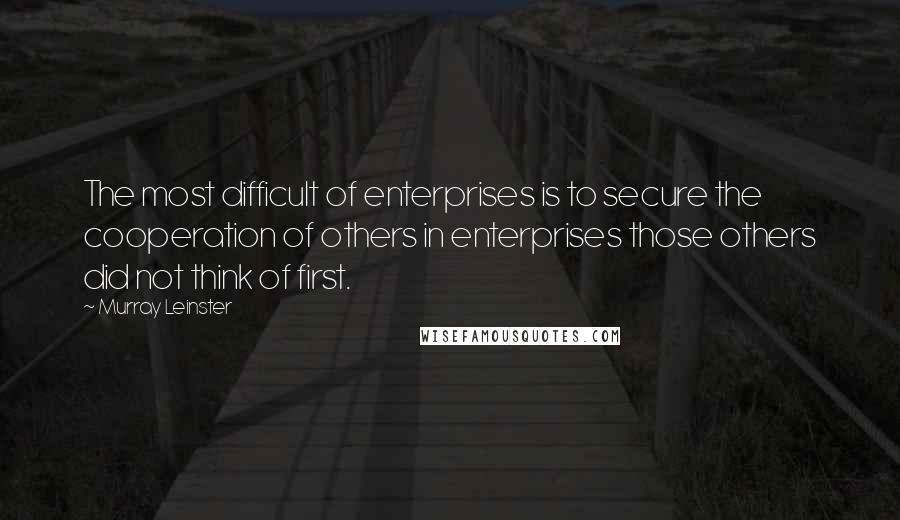 Murray Leinster Quotes: The most difficult of enterprises is to secure the cooperation of others in enterprises those others did not think of first.