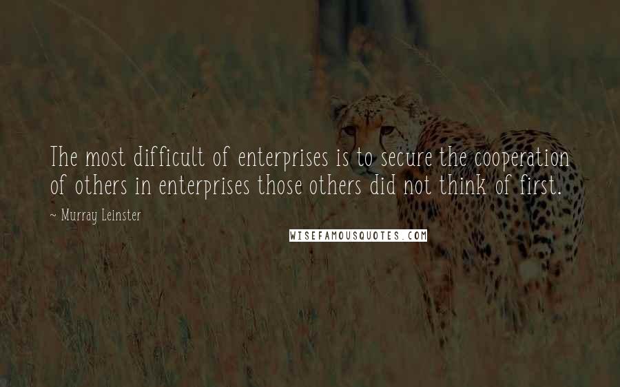 Murray Leinster Quotes: The most difficult of enterprises is to secure the cooperation of others in enterprises those others did not think of first.