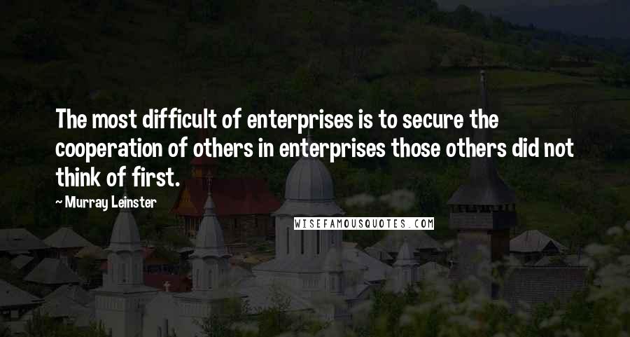 Murray Leinster Quotes: The most difficult of enterprises is to secure the cooperation of others in enterprises those others did not think of first.