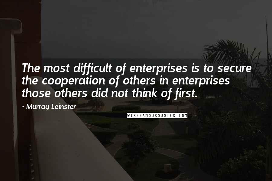 Murray Leinster Quotes: The most difficult of enterprises is to secure the cooperation of others in enterprises those others did not think of first.