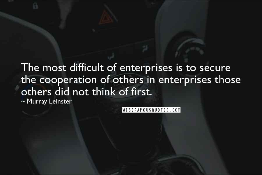 Murray Leinster Quotes: The most difficult of enterprises is to secure the cooperation of others in enterprises those others did not think of first.