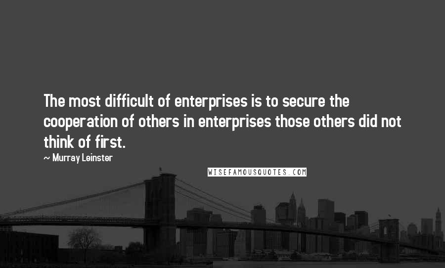 Murray Leinster Quotes: The most difficult of enterprises is to secure the cooperation of others in enterprises those others did not think of first.