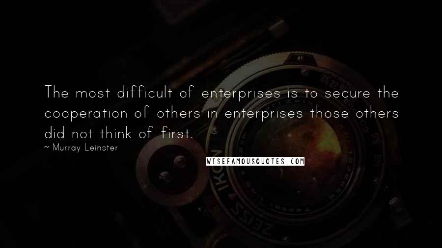 Murray Leinster Quotes: The most difficult of enterprises is to secure the cooperation of others in enterprises those others did not think of first.