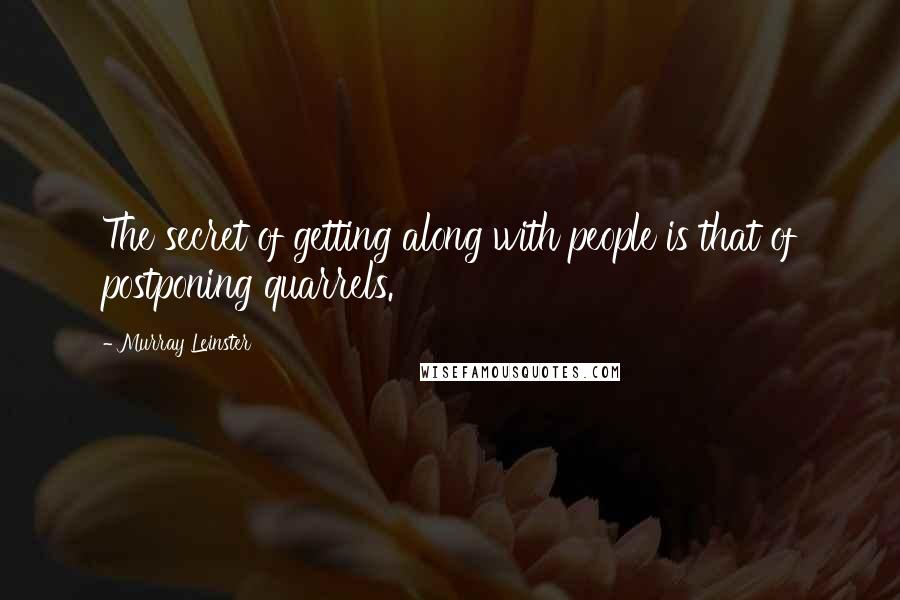 Murray Leinster Quotes: The secret of getting along with people is that of postponing quarrels.