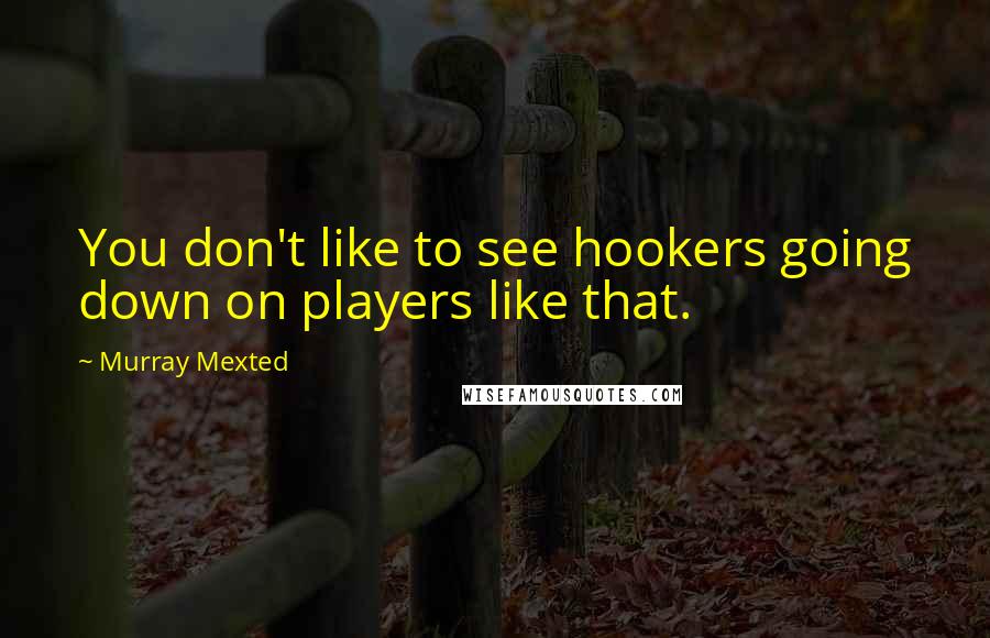 Murray Mexted Quotes: You don't like to see hookers going down on players like that.