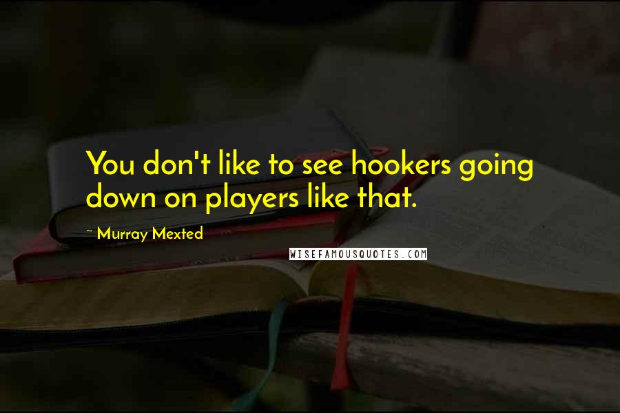 Murray Mexted Quotes: You don't like to see hookers going down on players like that.