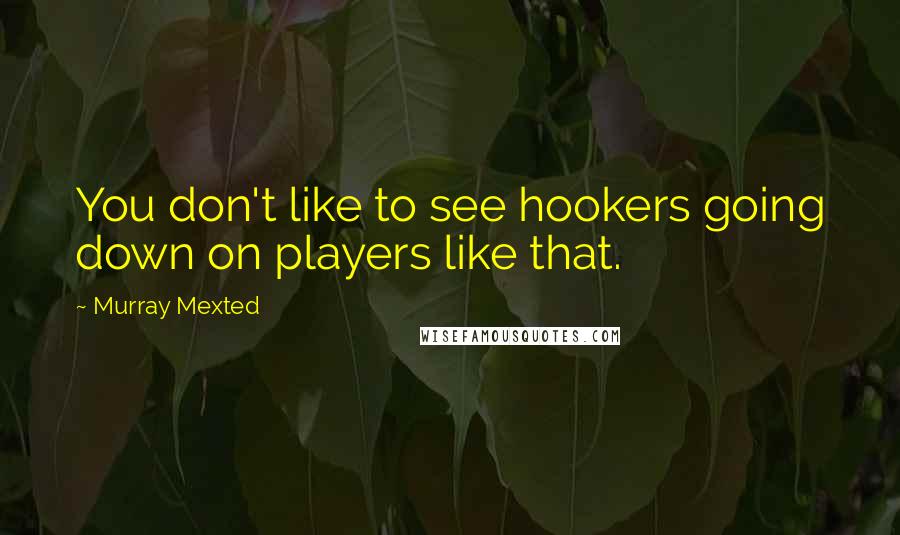 Murray Mexted Quotes: You don't like to see hookers going down on players like that.