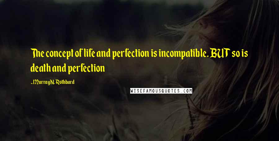 Murray N. Rothbard Quotes: The concept of life and perfection is incompatible. BUT so is death and perfection