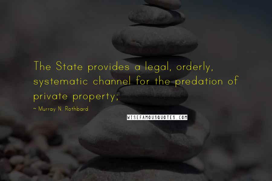 Murray N. Rothbard Quotes: The State provides a legal, orderly, systematic channel for the predation of private property;