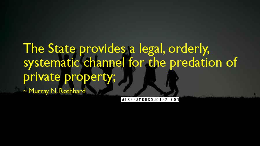 Murray N. Rothbard Quotes: The State provides a legal, orderly, systematic channel for the predation of private property;