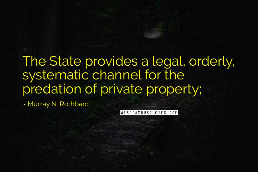 Murray N. Rothbard Quotes: The State provides a legal, orderly, systematic channel for the predation of private property;