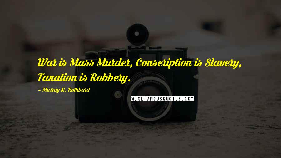 Murray N. Rothbard Quotes: War is Mass Murder, Conscription is Slavery, Taxation is Robbery.