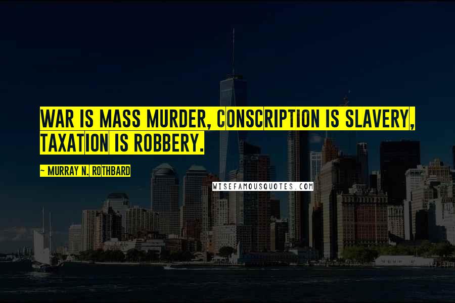 Murray N. Rothbard Quotes: War is Mass Murder, Conscription is Slavery, Taxation is Robbery.