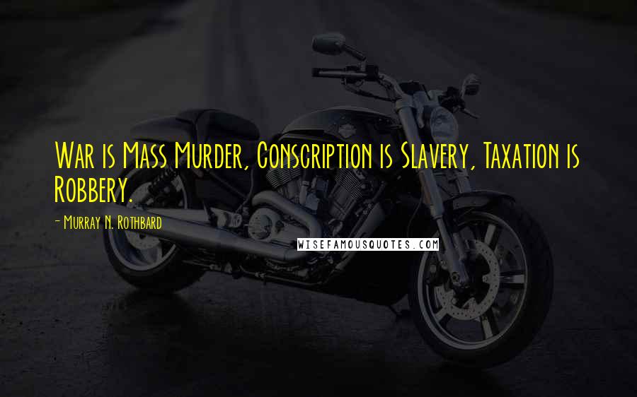 Murray N. Rothbard Quotes: War is Mass Murder, Conscription is Slavery, Taxation is Robbery.