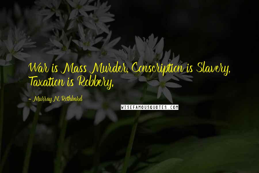 Murray N. Rothbard Quotes: War is Mass Murder, Conscription is Slavery, Taxation is Robbery.