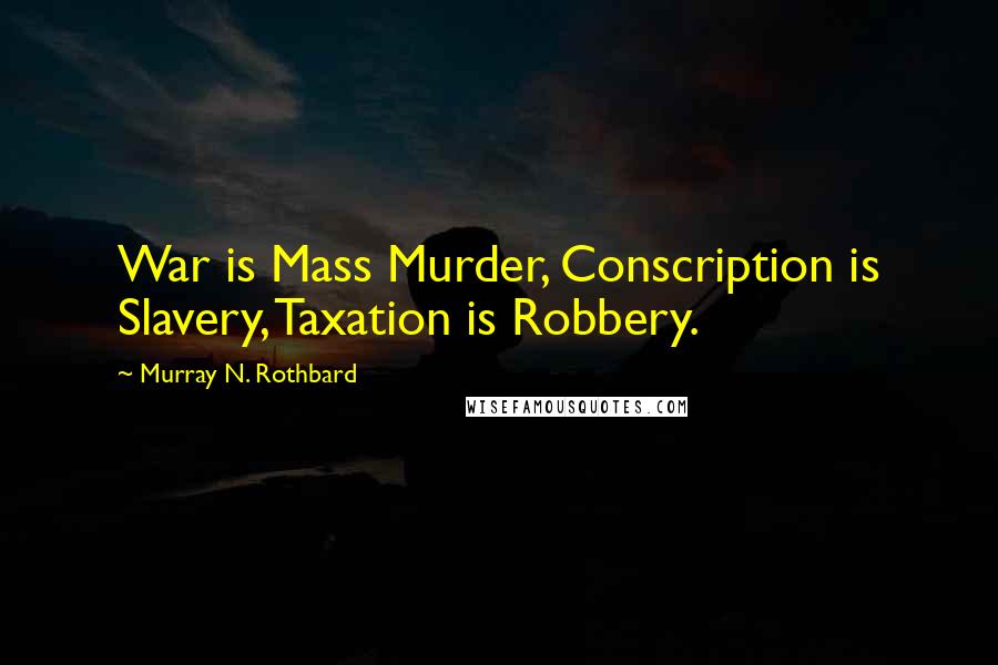 Murray N. Rothbard Quotes: War is Mass Murder, Conscription is Slavery, Taxation is Robbery.