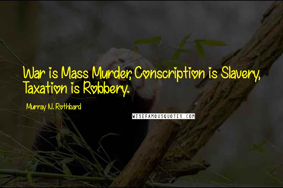 Murray N. Rothbard Quotes: War is Mass Murder, Conscription is Slavery, Taxation is Robbery.