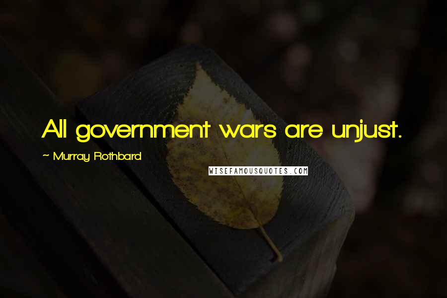 Murray Rothbard Quotes: All government wars are unjust.