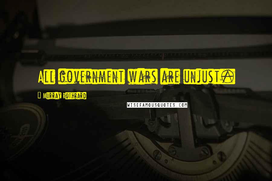 Murray Rothbard Quotes: All government wars are unjust.