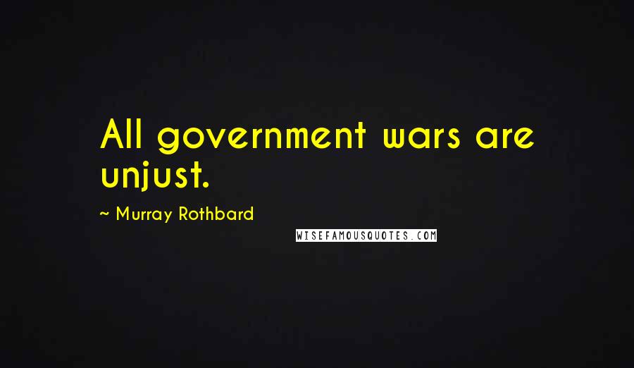 Murray Rothbard Quotes: All government wars are unjust.