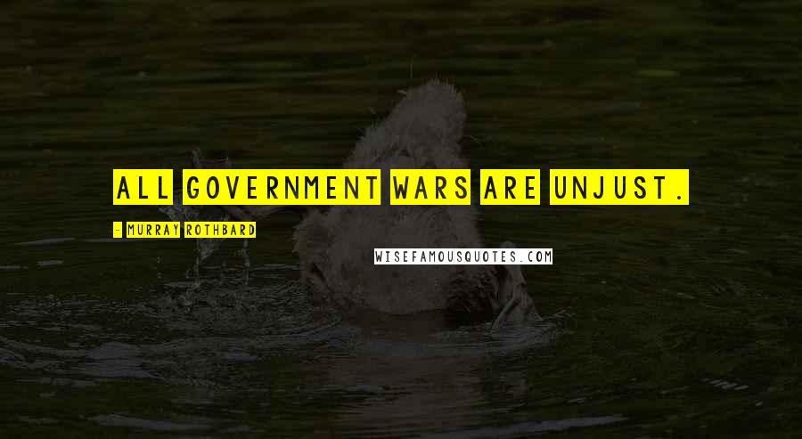 Murray Rothbard Quotes: All government wars are unjust.