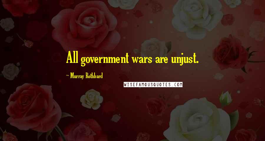 Murray Rothbard Quotes: All government wars are unjust.