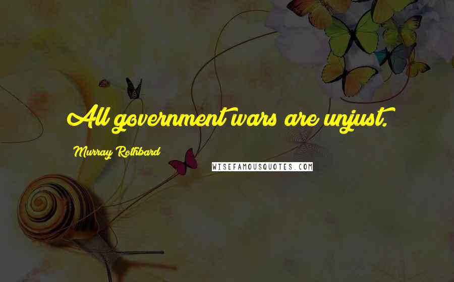 Murray Rothbard Quotes: All government wars are unjust.