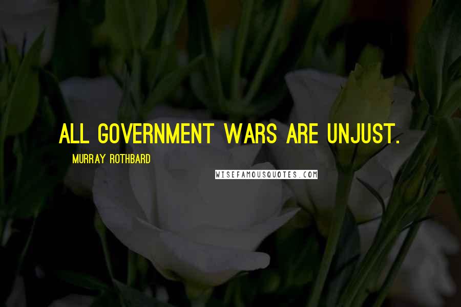 Murray Rothbard Quotes: All government wars are unjust.