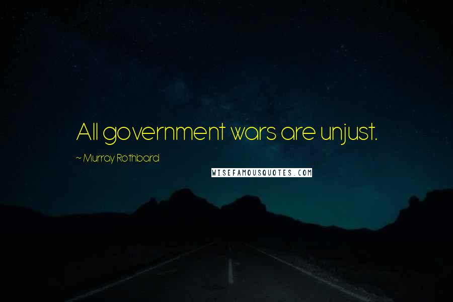 Murray Rothbard Quotes: All government wars are unjust.