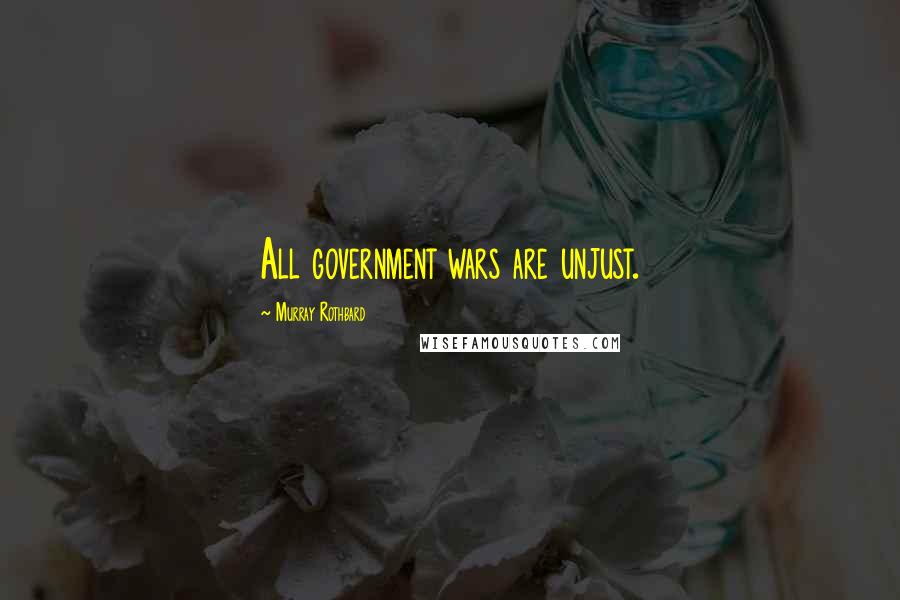 Murray Rothbard Quotes: All government wars are unjust.