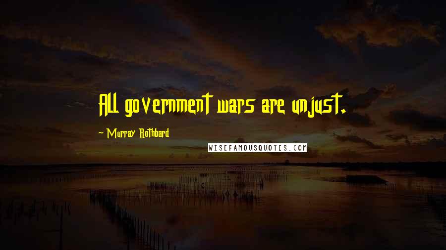 Murray Rothbard Quotes: All government wars are unjust.